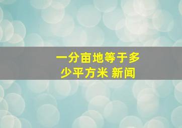 一分亩地等于多少平方米 新闻